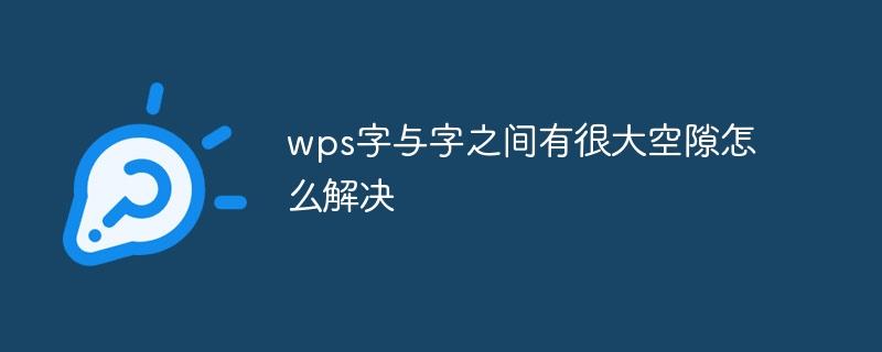 wps字与字之间有很大空隙怎么解决